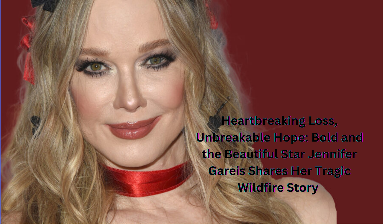 Heartbreaking Loss, Unbreakable Hope: Bold and the Beautiful Star Jennifer Gareis Shares Her Tragic Wildfire Story 😢💔